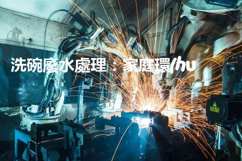 洗碗廢水處理：家庭環(huán)保新思路？